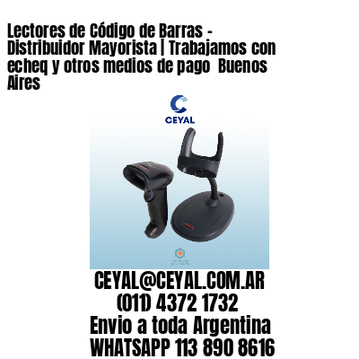 Lectores de Código de Barras - Distribuidor Mayorista | Trabajamos con echeq y otros medios de pago  Buenos Aires